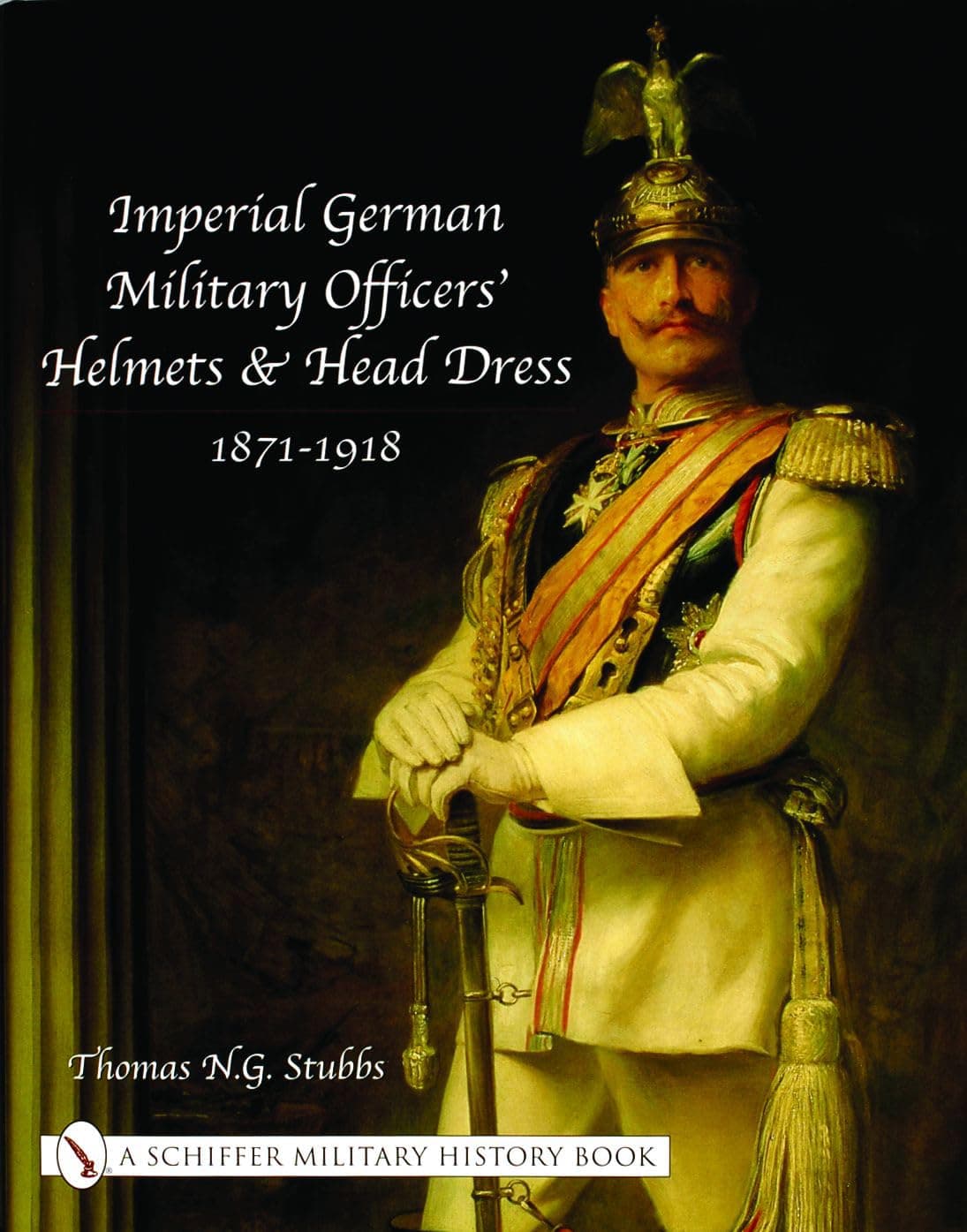 Imperial German Military Officers’ Helmets and Headdress: 1871-1918 - Thomas N.G. Stubbs