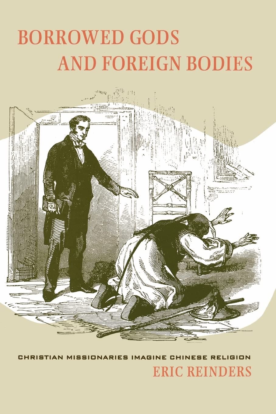 Borrowed Gods and Foreign Bodies: Christian Missionaries Imagine Chinese Religion - University of California Press