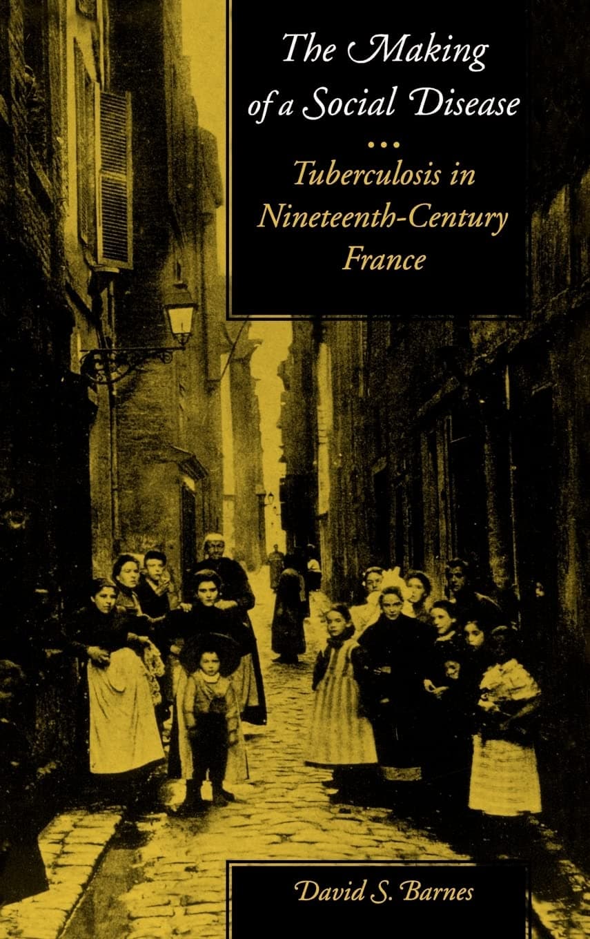 The Making of a Social Disease: Tuberculosis in Nineteenth-Century France - University of California Press