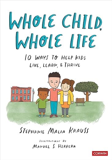Whole Child, Whole Life: 10 Ways to Help Kids Live, Learn, and Thrive - Corwin