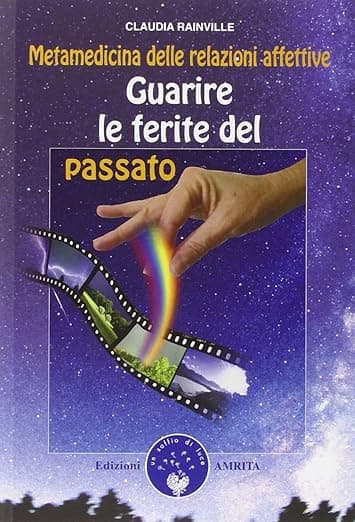 Guarire le ferite del passato. Metamedicina delle relazioni affettive - Amrita