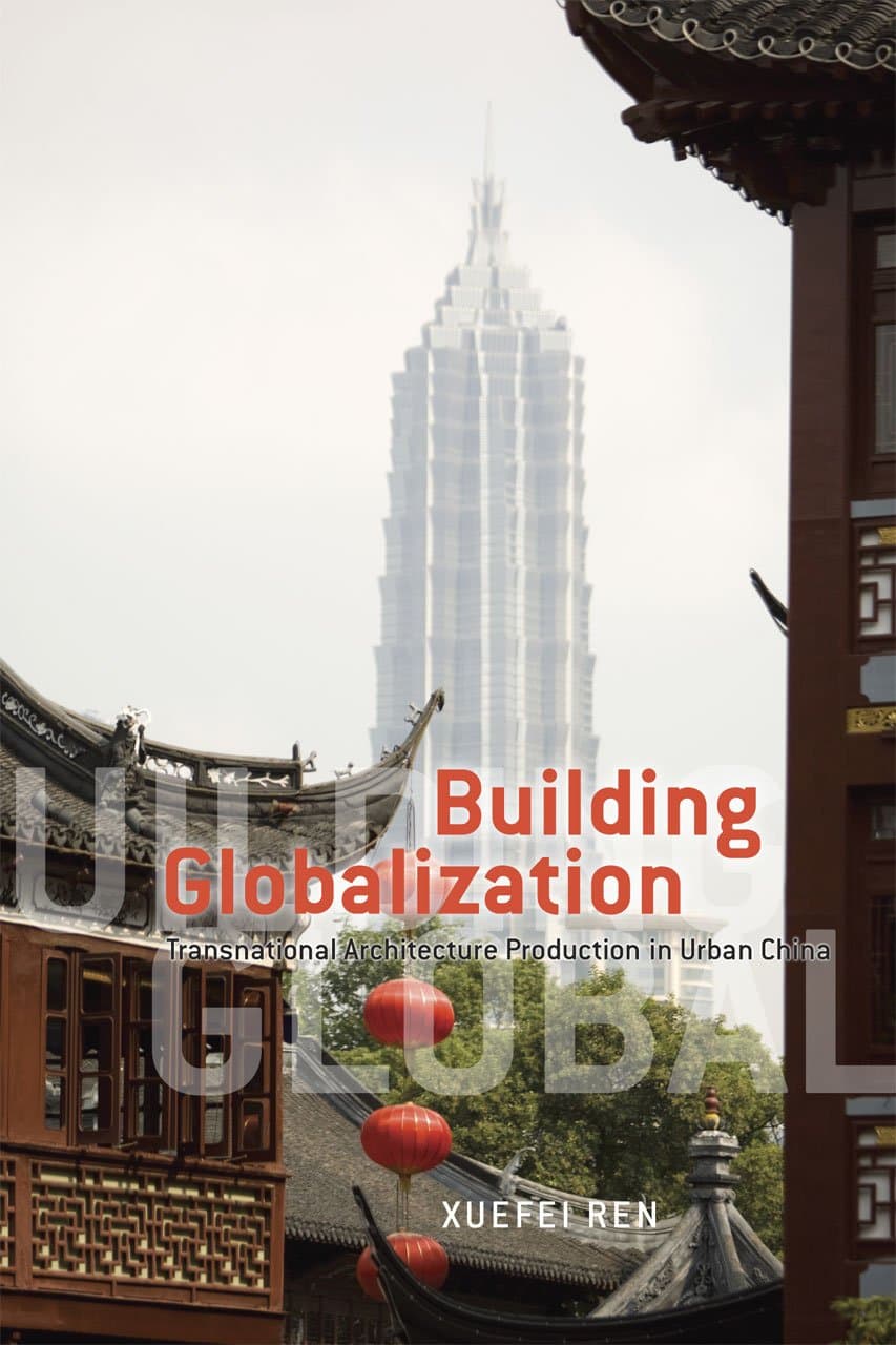 Building Globalization: Transnational Architecture Production in Urban China - University of Chicago Press