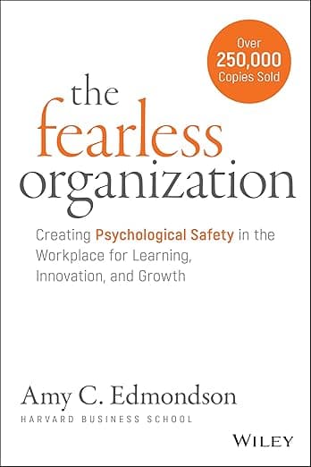 The Fearless Organization: Creating Psychological Safety in the Workplace for Learning, Innovation, and Growth - Amy C. Edmondson