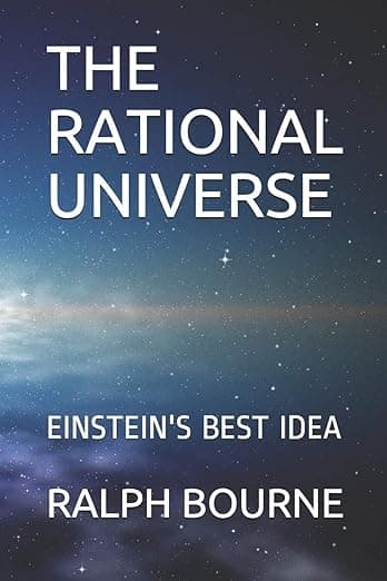 THE RATIONAL UNIVERSE: EINSTEIN'S BEST IDEA - RALPH BOURNE
