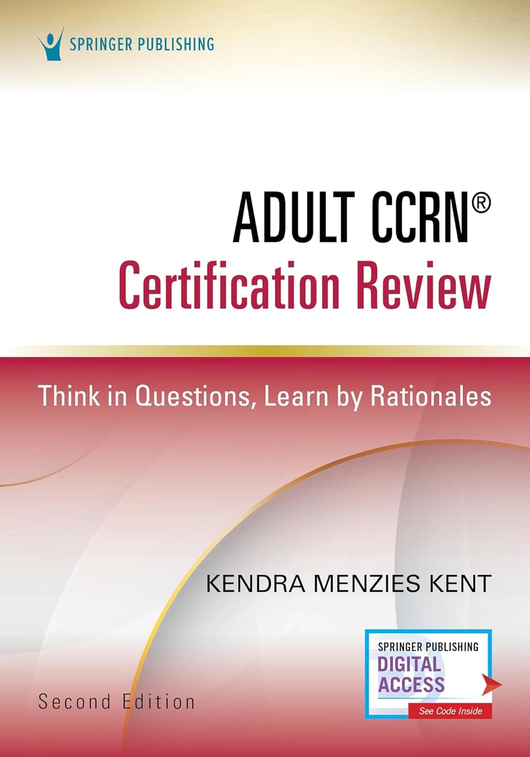 Adult CCRN® Certification Review, Second Edition: Think in Questions, Learn by Rationales – Prep for the AACN Certification Exam, CCRN Study Guide That Includes Interactive Digital Prep - Kendra Menzies Kent MS  RN  CCRN  CNRN  SCRN  TCRN  CENP
