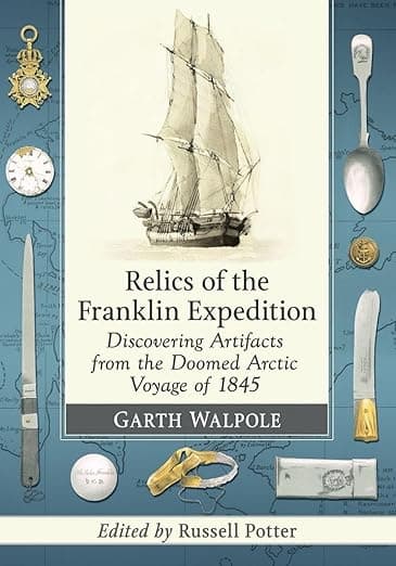 Relics of the Franklin Expedition: Discovering Artifacts from the Doomed Arctic Voyage of 1845 - Garth Walpole