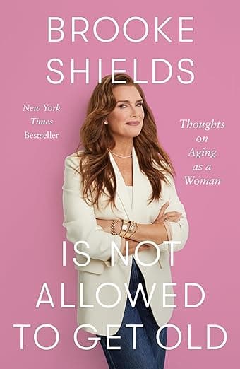 Brooke Shields Is Not Allowed to Get Old: Thoughts on Aging as a Woman - Flatiron Books