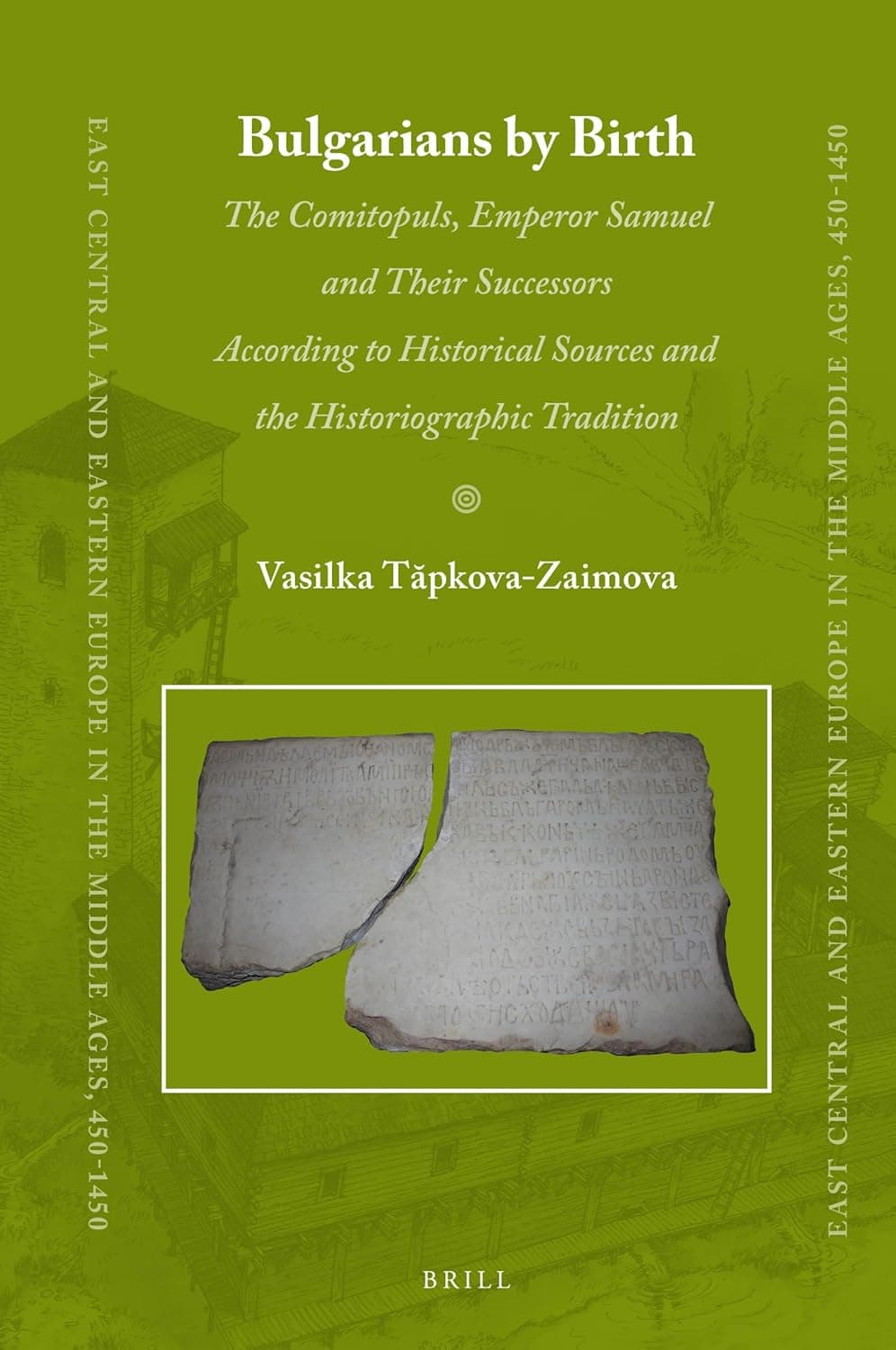 Bulgarians by Birth: The Comitopuls, Emperor Samuel and their Successors According to Historical Sources and the Historiographic Tradition (East ... Europe in the Middle Ages, 450-1450, 47) - Vasilka Tăpkova-Zaimova