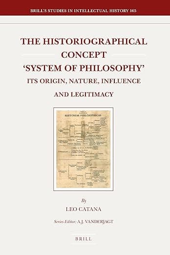 The Historiographical Concept 'System of Philosophy': Its Origin, Nature, Influence and Legitimacy - Leo Catana