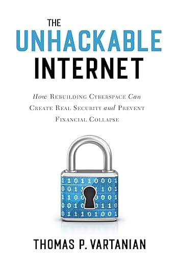 The Unhackable Internet: How Rebuilding Cyberspace Can Create Real Security and Prevent Financial Collapse - Prometheus