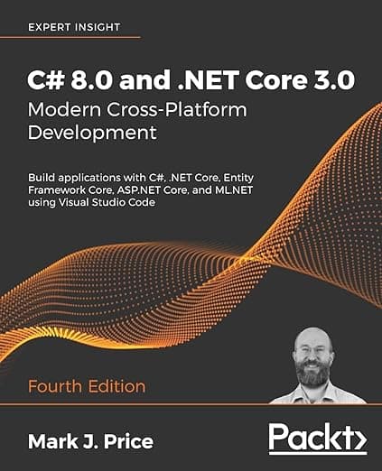 C# 8.0 and .NET Core 3.0 – Modern Cross-Platform Development: Build applications with C#, .NET Core, Entity Framework Core, ASP.NET Core, and ML.NET using Visual Studio Code, 4th Edition - J. Mark