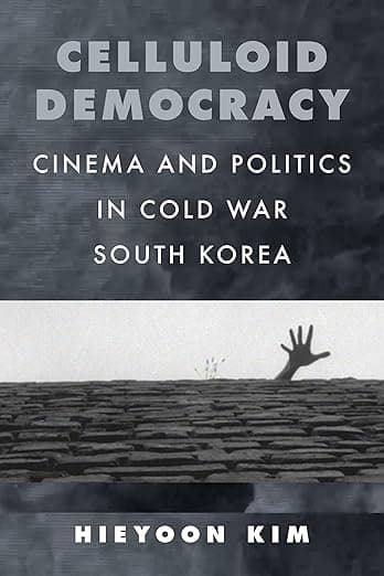 Celluloid Democracy: Cinema and Politics in Cold War South Korea - Hieyoon Kim