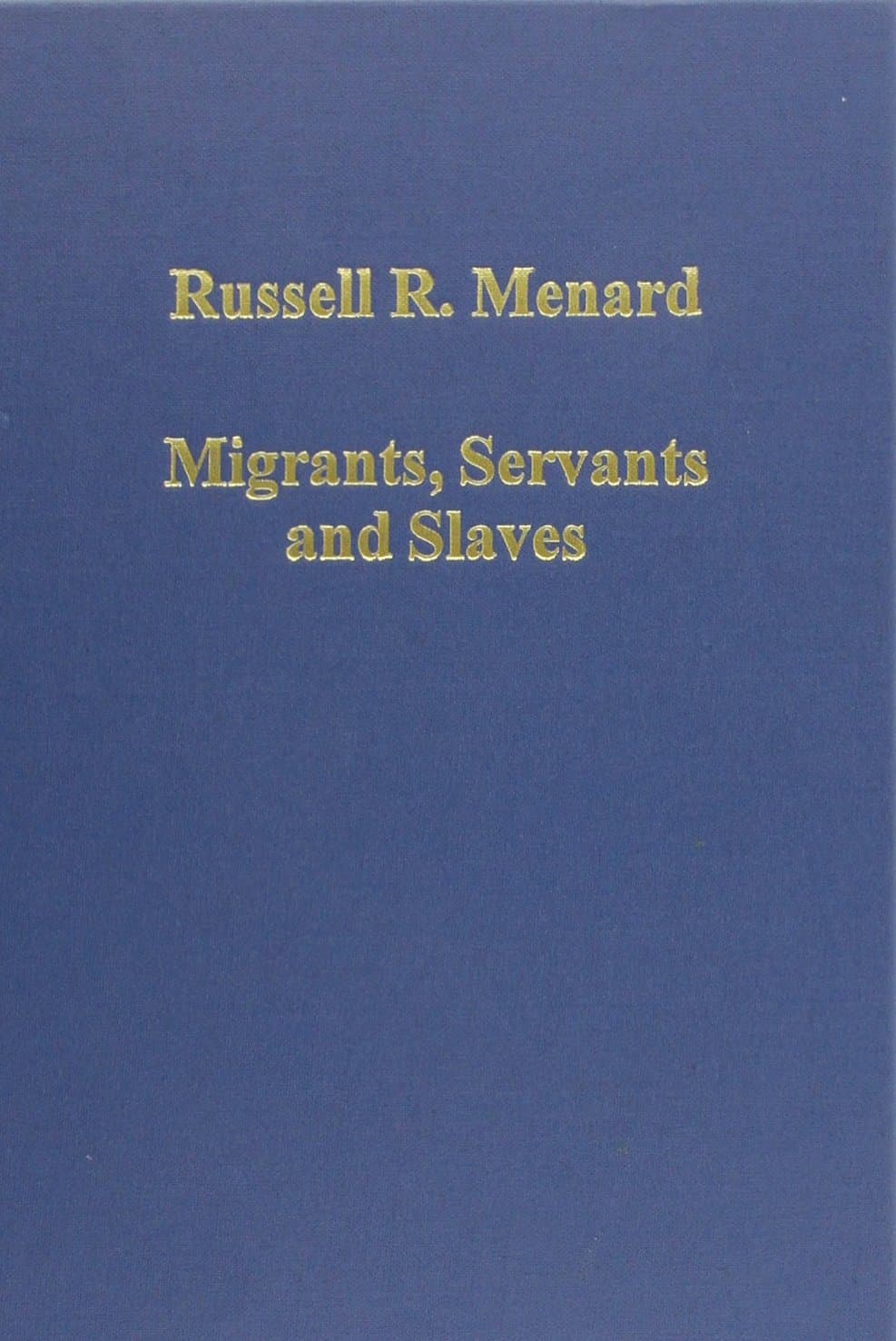 Migrants, Servants and Slaves: Unfree Labor in Colonial British America (Variorum Collected Studies) - Russell R. Menard