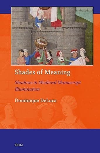 Shades of Meaning: Shadows in Medieval Manuscript Illumination (Art and Material Culture in Medieval and Renaissance Europe, 25) - Dominique DeLuca