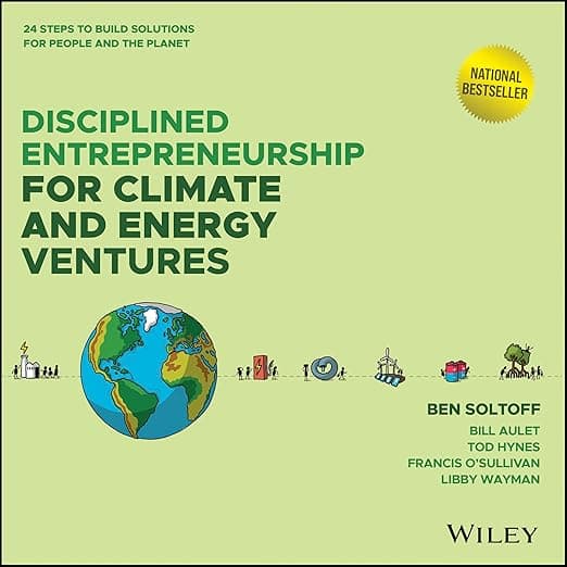 Disciplined Entrepreneurship for Climate and Energy Ventures: 24 Steps to Build Solutions for People and the Planet - Wiley
