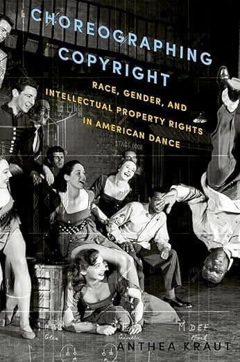 Choreographing Copyright: Race, Gender, and Intellectual Property Rights in American Dance - Anthea Kraut