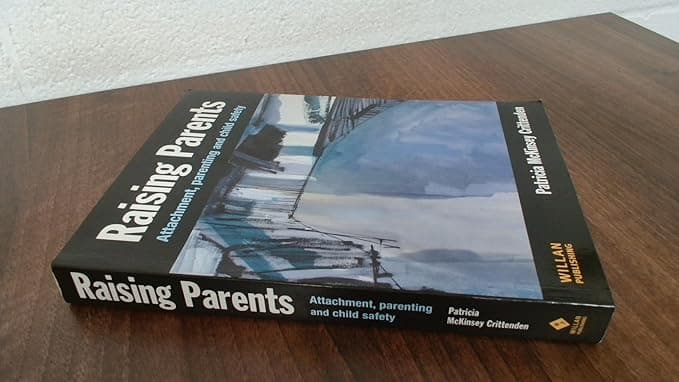 Raising Parents: Attachment, Parenting and Child Safety - Patricia M. Crittenden