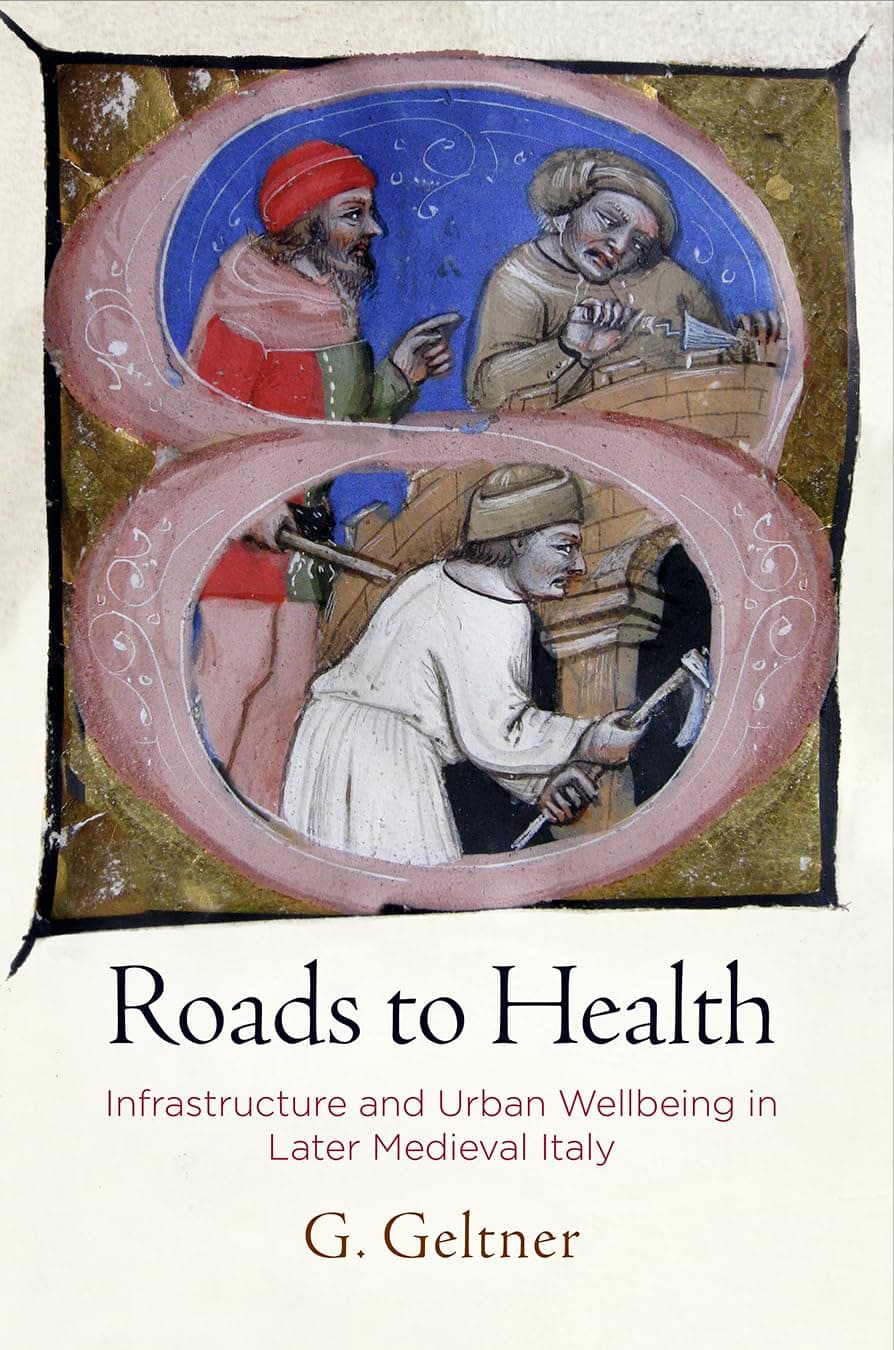 Roads to Health: Infrastructure and Urban Wellbeing in Later Medieval Italy (The Middle Ages Series)