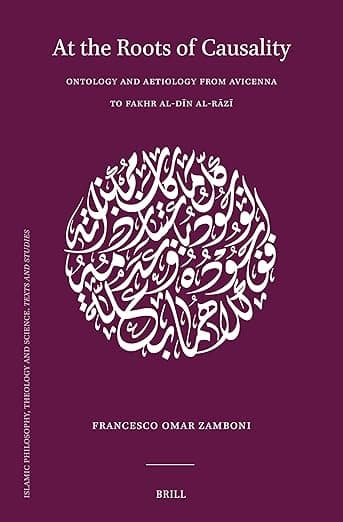 At the Roots of Causality: Ontology and Aetiology from Avicenna to Fakhr al-Dīn al-Rāzī (Islamic Philosophy, Theology and Science. Texts and Studies, 124) - Avicenna