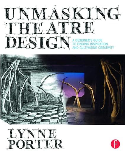 Unmasking Theatre Design: A Designer's Guide to Finding Inspiration and Cultivating Creativity: A Designer's Guide to Finding Inspiration and Cultivating Creativity - Lynne Porter