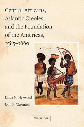 Central Africans, Atlantic Creoles, and the Foundation of the Americas, 1585–1660 - John Heywood