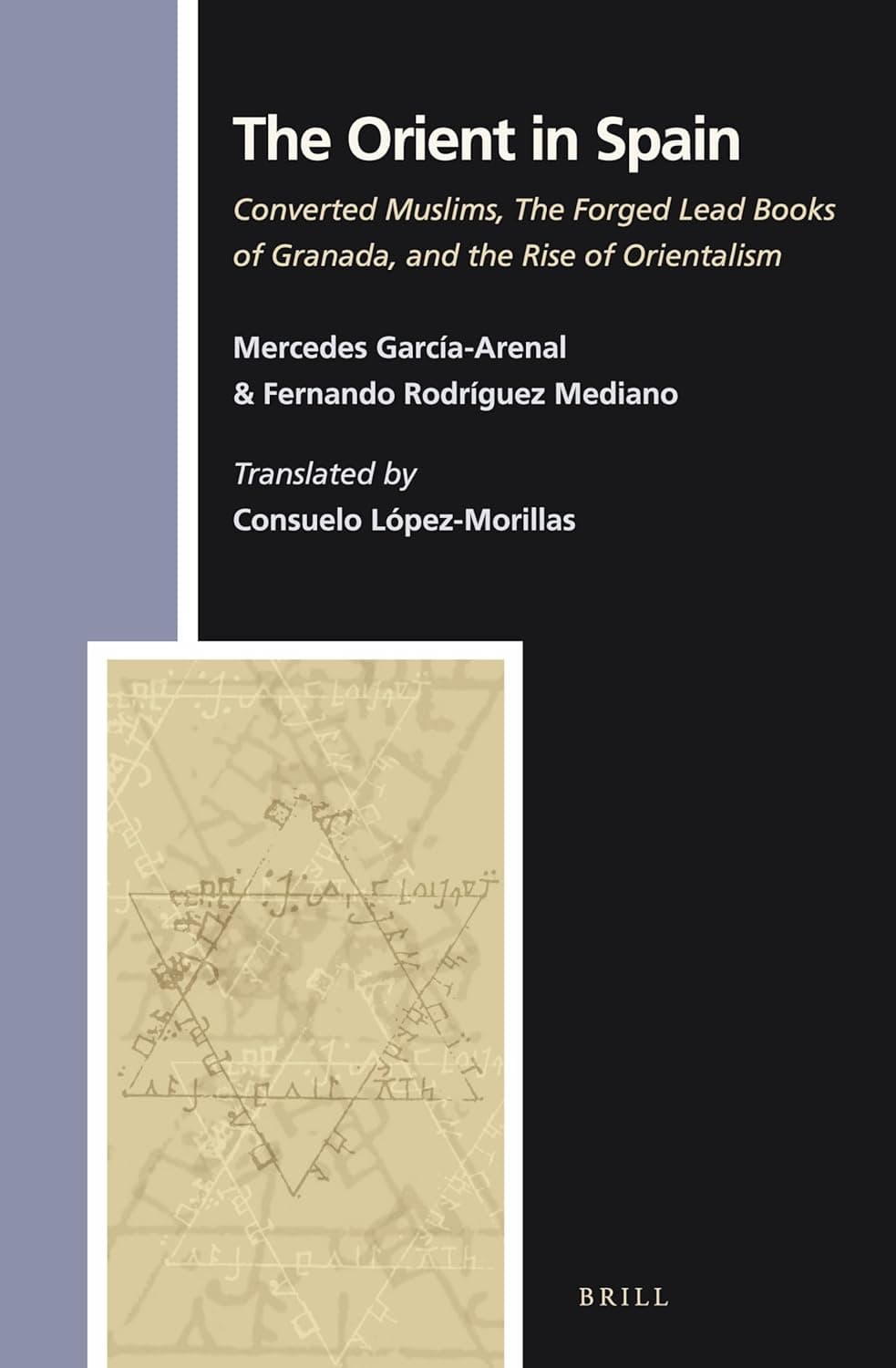 The Orient in Spain: Converted Muslims, the Forged Lead Books of Granada, and the Rise of Orientalism (Numen Book Series, 142) - Mercedes Garcia-Arenal