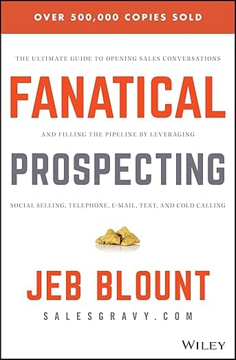 Fanatical Prospecting: The Ultimate Guide to Opening Sales Conversations and Filling the Pipeline by Leveraging Social Selling, Telephone, Email, Text, and Cold Calling (Jeb Blount) - Jeb Blount