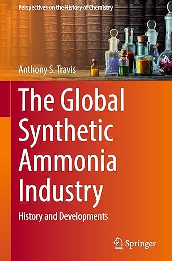 The Global Synthetic Ammonia Industry: History and Developments (Perspectives on the History of Chemistry) - Anthony S. Travis