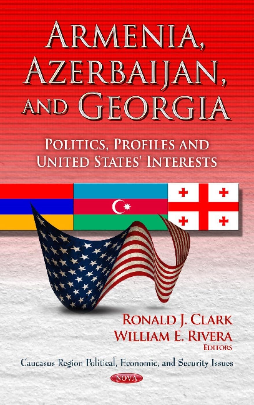 Armenia, Azerbaijan, and Georgia: Politics, Profiles and United States' Interests (Caucasus Region Political, Economic, and Security Issues) - Rivera