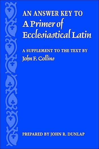 An Answer Key to A Primer of Ecclesiastical Latin: A Supplement to the Text by John F. Collins - The Catholic University of America Press
