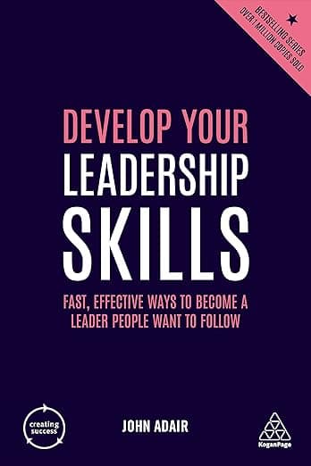 Develop Your Leadership Skills: Fast, Effective Ways to Become a Leader People Want to Follow (Creating Success, 153) - Kogan Page