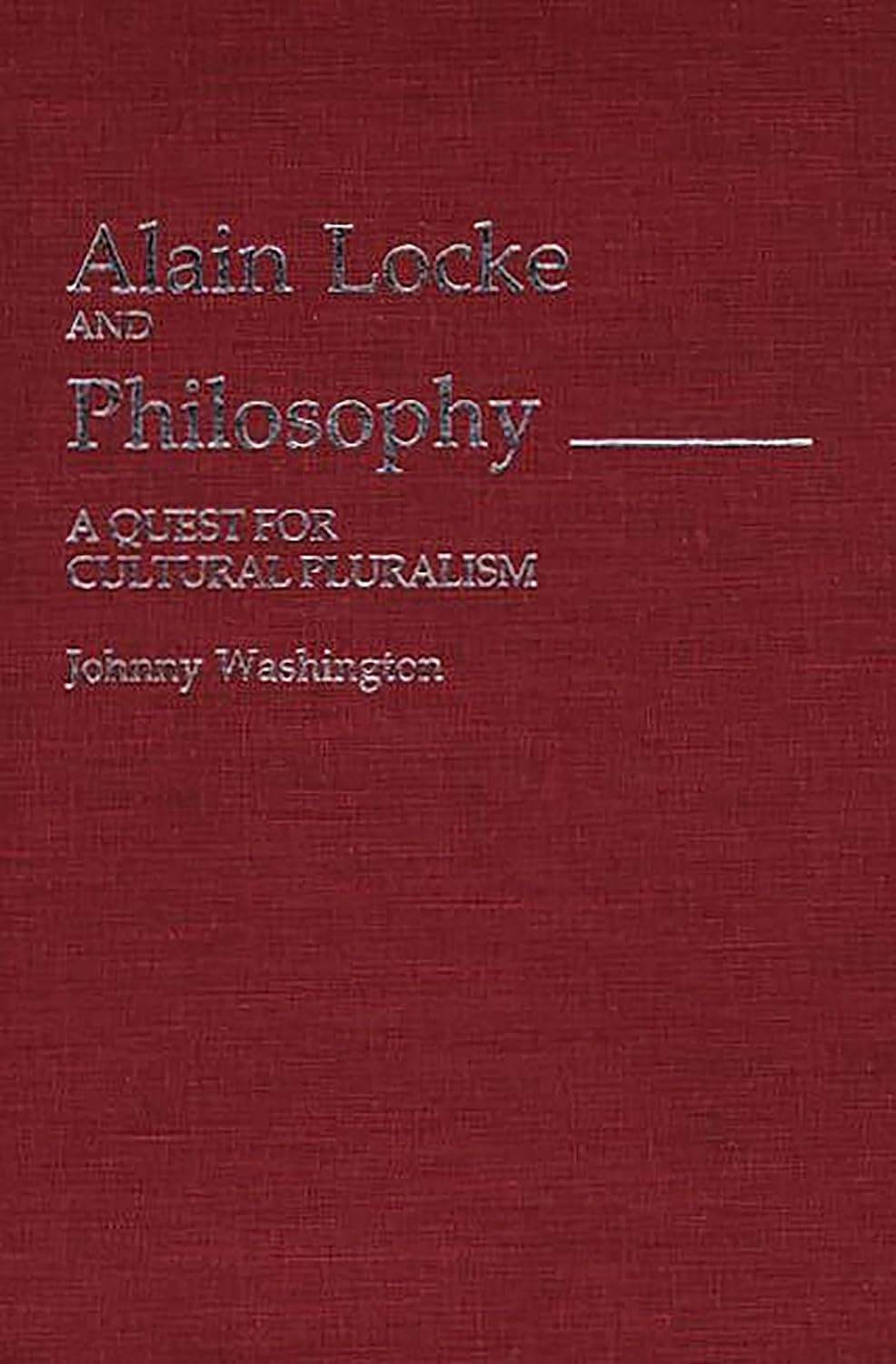 Alain Locke and Philosophy: A Quest for Cultural Pluralism (Contributions in Afro-American and African Studies: Contemporary Black Poets) - Johnny Washington