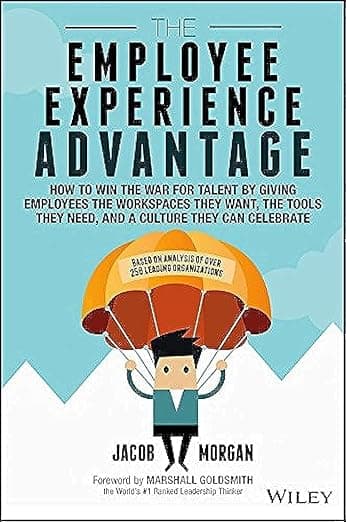 The Employee Experience Advantage: How to Win the War for Talent by Giving Employees the Workspaces they Want, the Tools they Need, and a Culture They Can Celebrate - Jacob Morgan