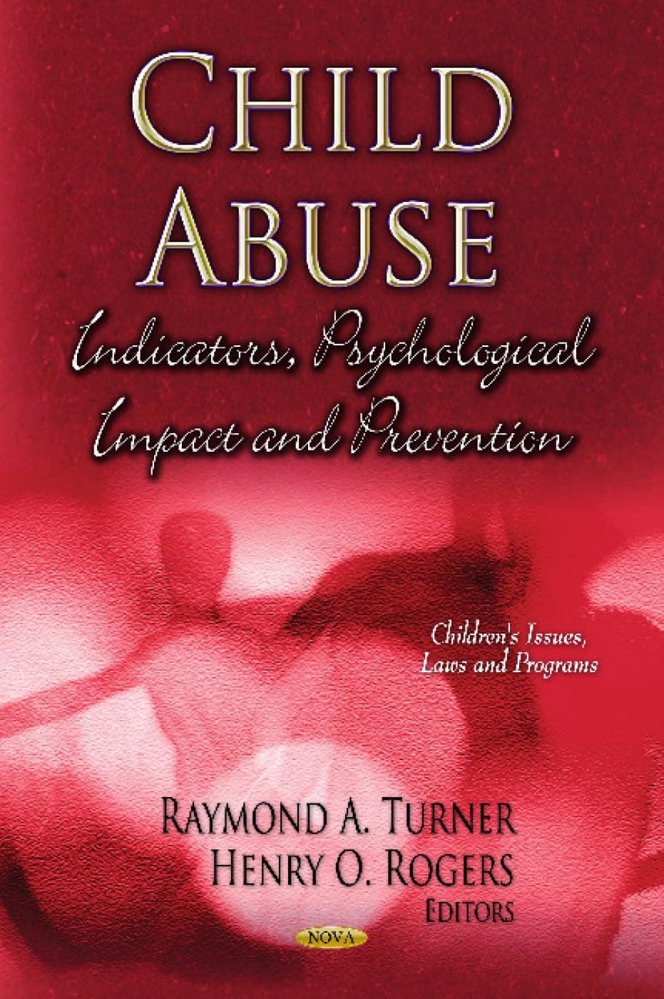 Child Abuse: Indicators, Psychological Impact and Prevention (Children's Issues, Laws and Programs: Psychology of Emotions, Motivations and Actions) - Raymond A. Turner