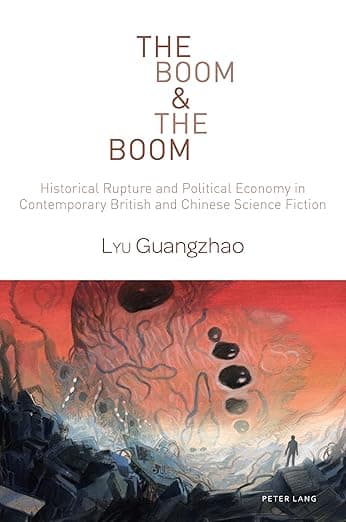 The Boom & The Boom: Historical Rupture and Political Economy in Contemporary British and Chinese Science Fiction (World Science Fiction Studies) - Peter Lang