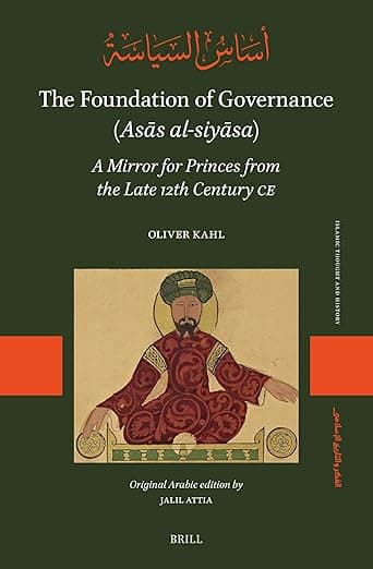 The Foundation of Governance (Asās al-siyāsa): A Mirror for Princes from the Late 12th Century CE (Islamic Thought and History, 2) (Arabic Edition) - Jalil Attia