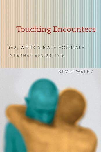 Touching Encounters: Sex, Work, and Male-for-Male Internet Escorting - Kevin Walby