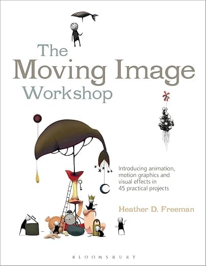 The Moving Image Workshop: Introducing animation, motion graphics and visual effects in 45 practical projects (Required Reading Range, 52) - Fairchild Books