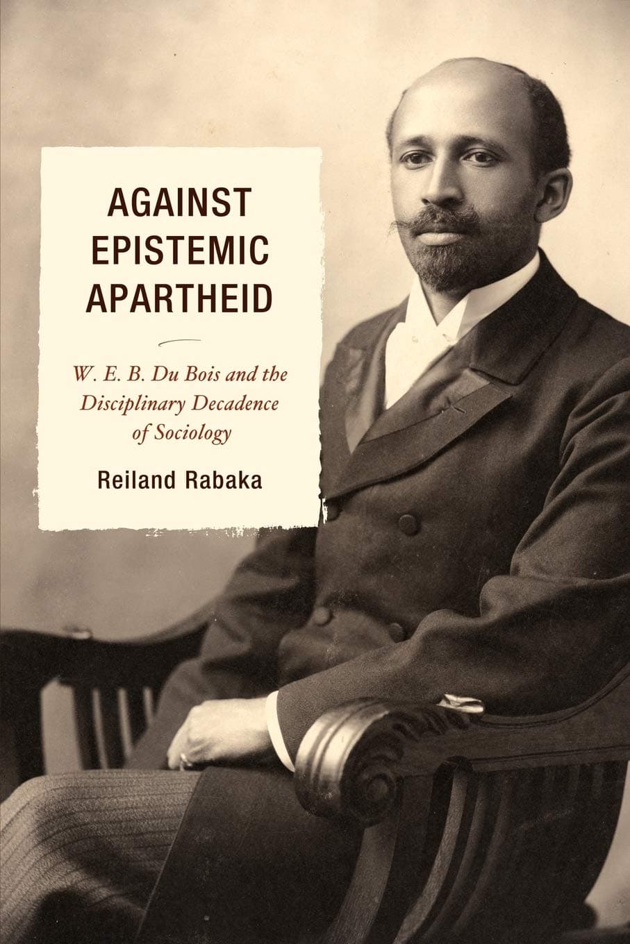 Against Epistemic Apartheid: W.E.B. Du Bois and the Disciplinary Decadence of Sociology - Lexington Books