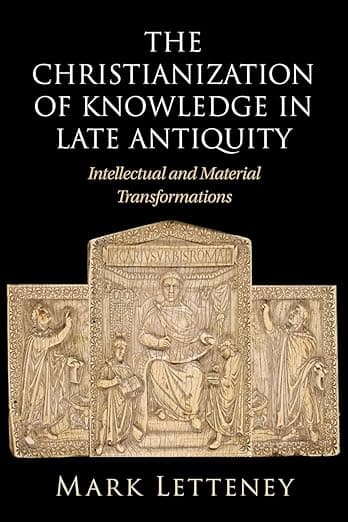 The Christianization of Knowledge in Late Antiquity - Mark Letteney