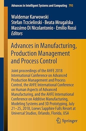 Advances in Manufacturing, Production Management and Process Control: Joint proceedings of the AHFE 2018 International Conference on Advanced ... in Intelligent Systems and Computing, 793)