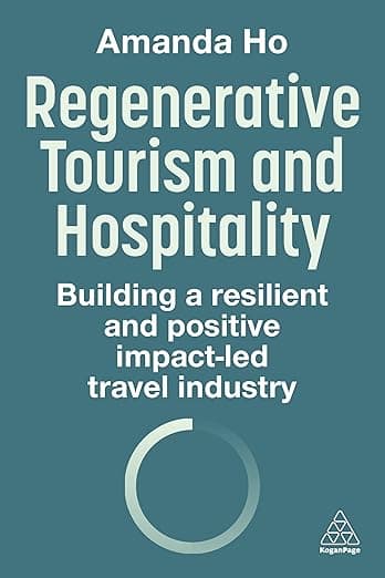 Regenerative Tourism and Hospitality: Building a Resilient and Positive Impact-Led Travel Industry - Kogan Page