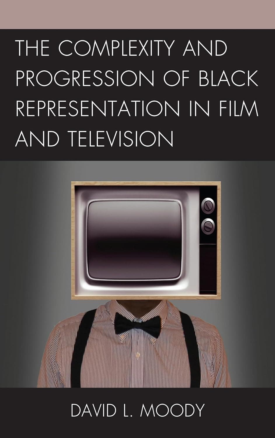 The Complexity and Progression of Black Representation in Film and Television - Lexington Books