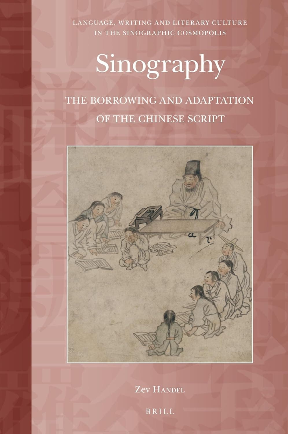 Sinography: The Borrowing and Adaptation of the Chinese Script (Language, Writing and Literary Culture in the Sinographic Cosmopolis, 1) - Zev Handel