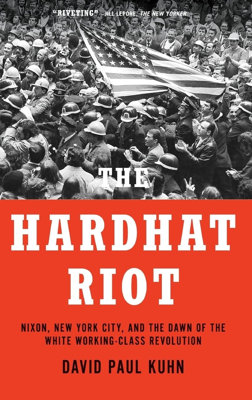 The Hardhat Riot: Nixon, New York City, and the Dawn of the White Working-Class Revolution - David Paul Kuhn
