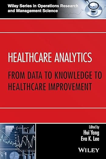Healthcare Analytics: From Data to Knowledge to Healthcare Improvement (Wiley Series in Operations Research and Management Science) - Hui Yang