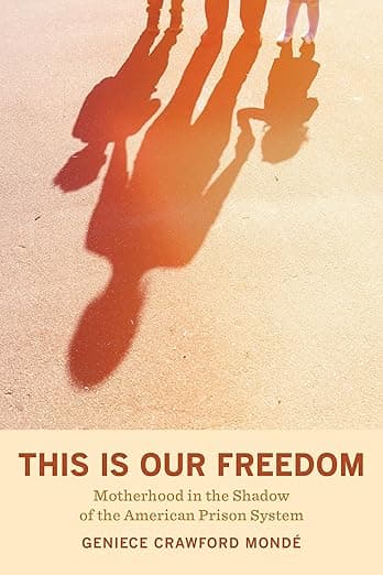 This is Our Freedom: Motherhood in the Shadow of the American Prison System - University of California Press