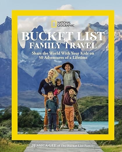 National Geographic Bucket List Family Travel: Share the World With Your Kids on 50 Adventures of a Lifetime - National Geographic