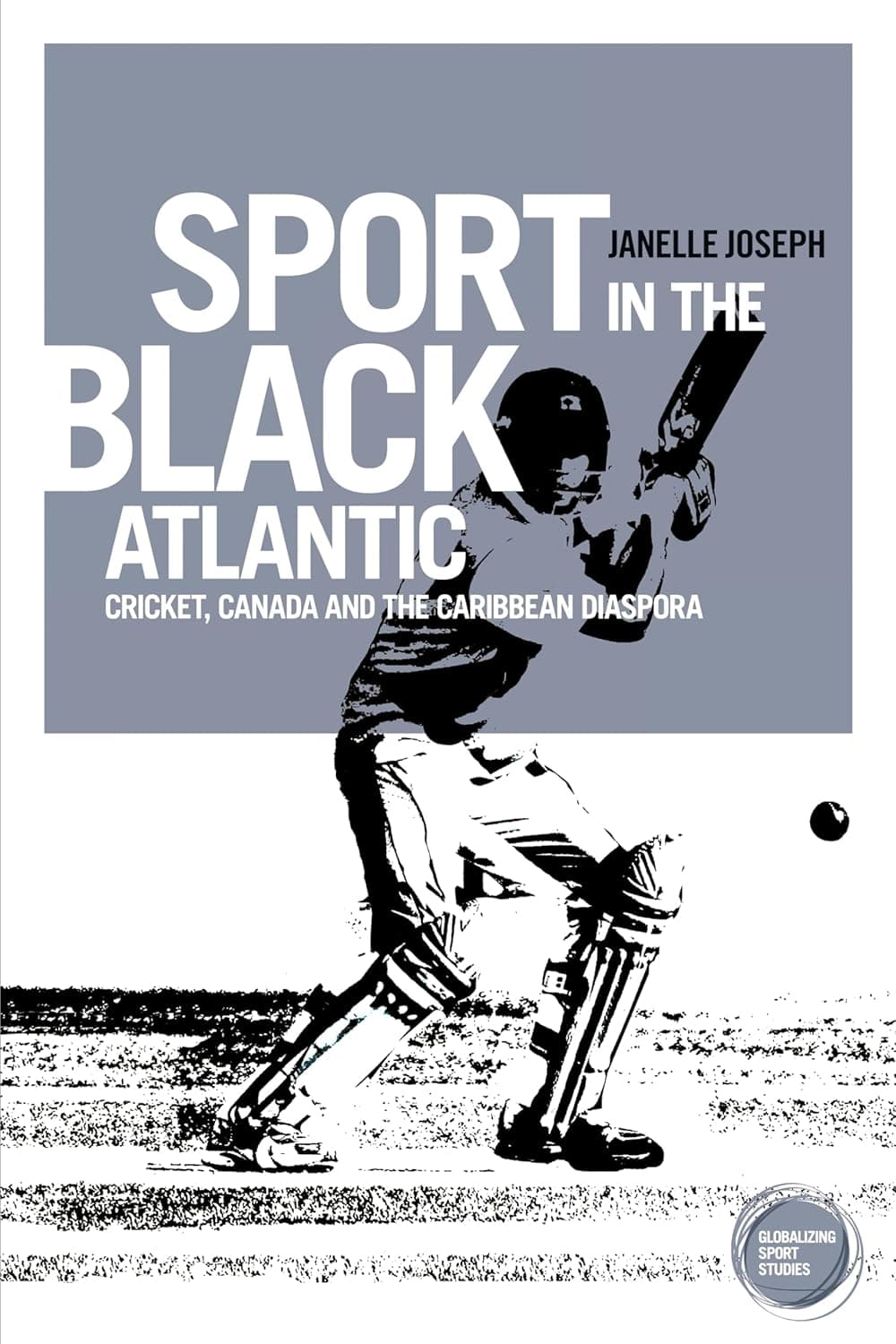Sport in the Black Atlantic: Cricket, Canada and the Caribbean diaspora (Globalizing Sport Studies) - Janelle Joseph
