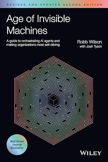 Age of Invisible Machines: A Guide to Orchestrating AI Agents and Making Organizations More Self-Driving, Revised and Updated - Robb Wilson